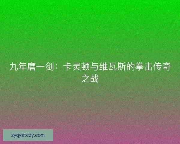 九年磨一剑：卡灵顿与维瓦斯的拳击传奇之战