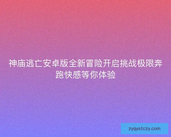 神庙逃亡安卓版全新冒险开启挑战极限奔跑快感等你体验