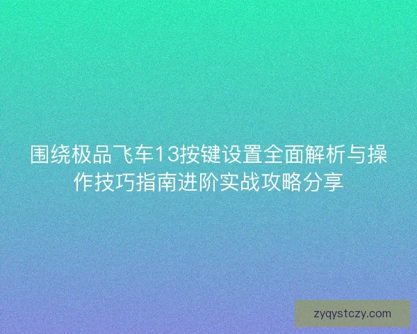 围绕极品飞车13按键设置全面解析与操作技巧指南进阶实战攻略分享